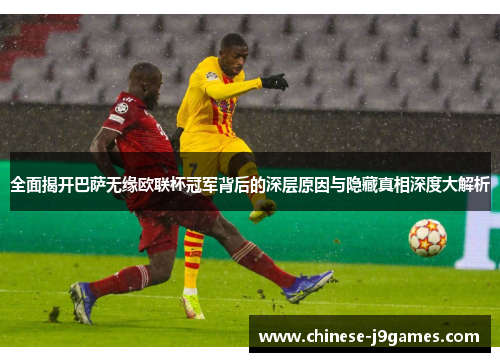 全面揭开巴萨无缘欧联杯冠军背后的深层原因与隐藏真相深度大解析